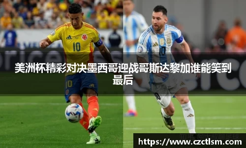 美洲杯精彩对决墨西哥迎战哥斯达黎加谁能笑到最后