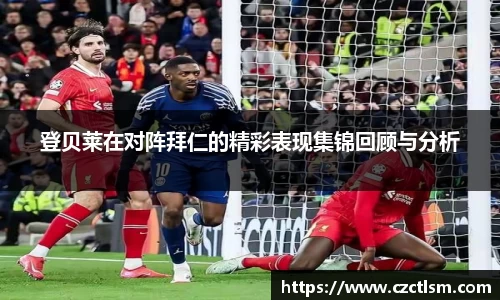 登贝莱在对阵拜仁的精彩表现集锦回顾与分析