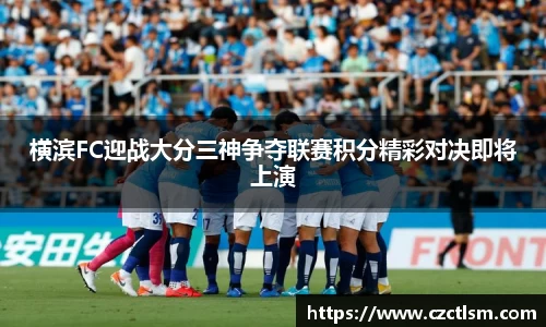 横滨FC迎战大分三神争夺联赛积分精彩对决即将上演